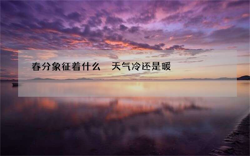 春分象征着什么 天气冷还是暖